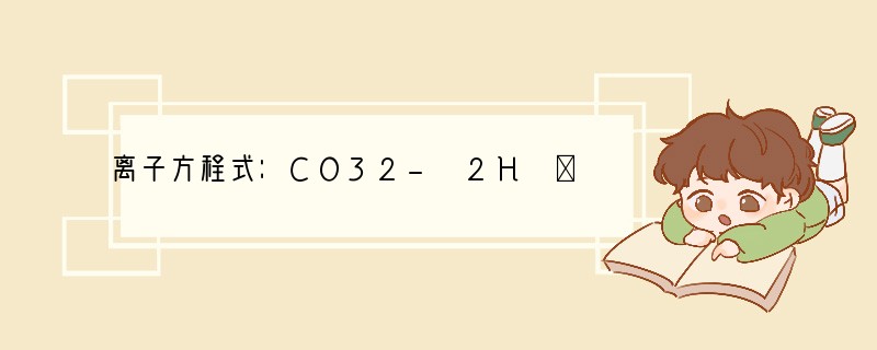 离子方程式：CO32- 2H ═CO2↑ H2O可表示的意义是（　　）A．碳酸盐和盐